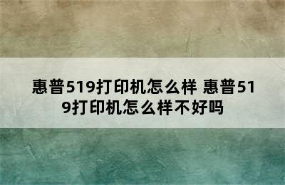 惠普519打印机怎么样 惠普519打印机怎么样不好吗